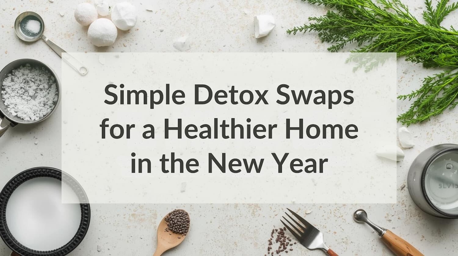 Simple Detox Swaps for a Healthier Home in the New Year - The Karlfeldt ...